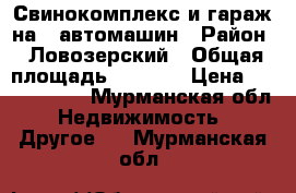 Свинокомплекс и гараж на 5 автомашин › Район ­ Ловозерский › Общая площадь ­ 1 305 › Цена ­ 4 000 000 - Мурманская обл. Недвижимость » Другое   . Мурманская обл.